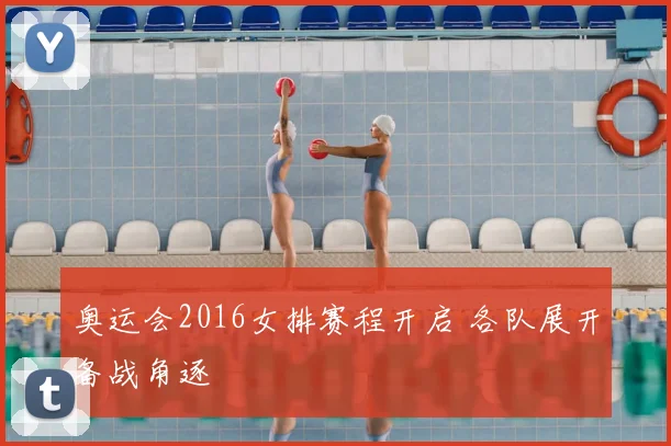 奥运会2016女排赛程开启 各队展开备战角逐