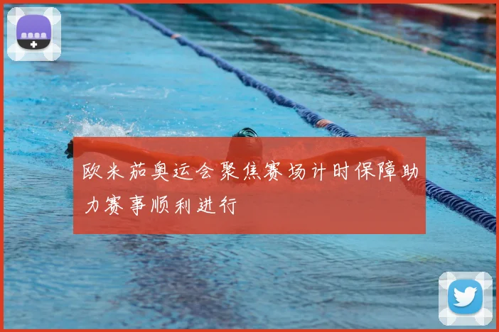 欧米茄奥运会聚焦赛场计时保障助力赛事顺利进行