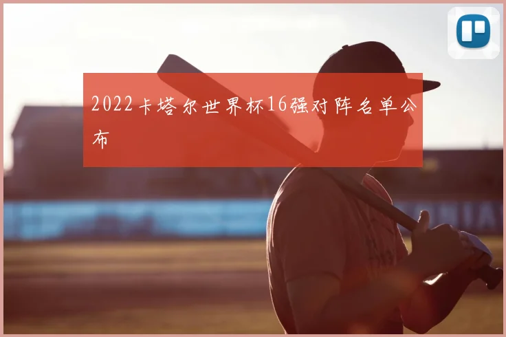 2022卡塔尔世界杯16强对阵名单公布
