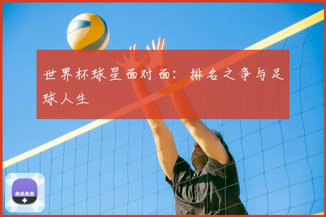 世界杯球星面对面:排名之争与足球人生